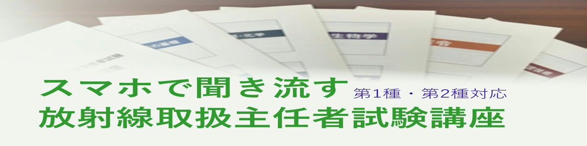 スマホで聞き流す放射線取扱主任者試験講座